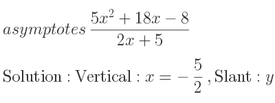 The asymptotes of (5x^2+18x-8)/(2x+5) is Vertical: x=-5/2 ,Slant: y= 5/2 x+11/4